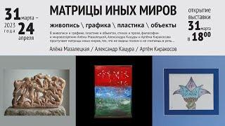 "МАТРИЦЫ ИНЫХ МИРОВ"  МАЗАЛЕЦКАЯ. КАЦУРА. КИРАКОСОВ.  Галерея на Чистых Прудах