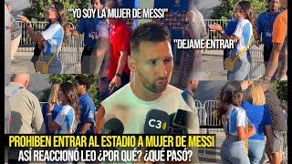 ESTO LE PASÓ A LA MUJER DE MESSI LE PROHIBEN ENTRAR AL ESTADIO ¿POR QUÉ? REACCIÓN DE LEO