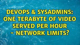 DevOps & SysAdmins: One terabyte of video served per hour - network limits?