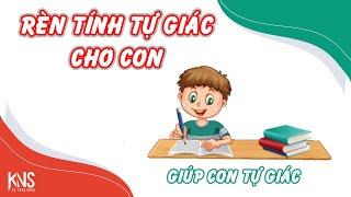 RÈN TÍNH TỰ GIÁC CHO CON - GIÚP CON TỰ GIÁC