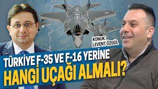 TÜRKİYE F-35 VE F-16 YERİNE HANGİ UÇAĞI ALMALI? - HAKAN KILIÇ - LEVENT ÖZGÜL