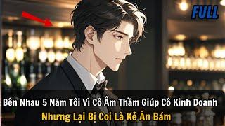 FULL REVIEW |Bên Nhau 5 Năm Tôi Vì Cô Âm Thầm Giúp Cô Kinh Doanh Nhưng Lại Bị Coi Là Kẻ Ăn Bám