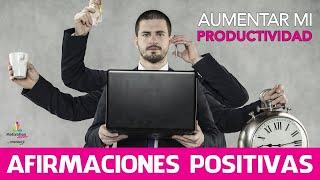 Como AUMENTAR mi PRODUCTIVIDAD | Afirmaciones POSTIVAS para Ser PRODUCTIVO