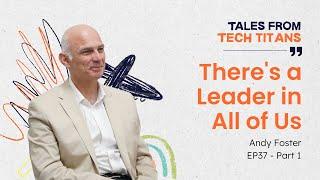 The Man Who Helps Create Tech Titans: There's a Leader in All of Us | Andy Foster | Part 1