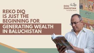 Reko Diq is just the beginning for generating wealth in Balochistan | Kazim Saeed