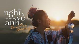 VĂN MAI HƯƠNG - NGHĨ VỀ ANH [OFFICIAL MV]