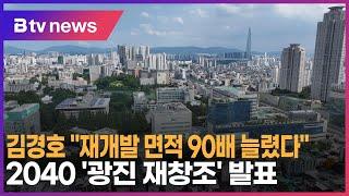 김경호 "재개발 면적 90배 늘렸다"… 2040 '광진 재창조' 발표_SK broadband 서울뉴스