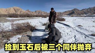 无人区找矿遇到老实人小土，他捡到玉石后被三个同伴抛弃【楼兰阿宁】