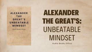 Alexander The Great's Unbeatable Mindset | Audiobook