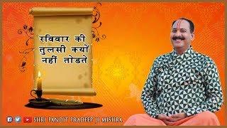 रविवार की तुलसी क्यों नहीं तोड़ते ? Pujya Pandit Pardeep Ji Mishra - श्रीमद भागवत कथा