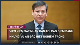 Viện trưởng Viện kiểm sát Nhân dân tối cao "điểm danh" những vụ án đặc biệt nghiêm trọng | VTC Now