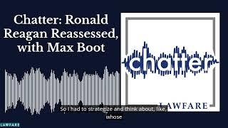 Chatter: Ronald Reagan Reassessed, with Max Boot