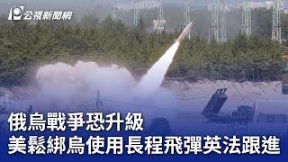 俄烏戰爭恐升級 美鬆綁烏使用長程飛彈英法跟進｜20241119 公視晚間新聞