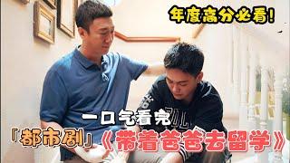 年度高分都市劇！留學生驚天一“火”！上演現實版“宮斗”？一口氣看完《帶著爸爸去留學》全集