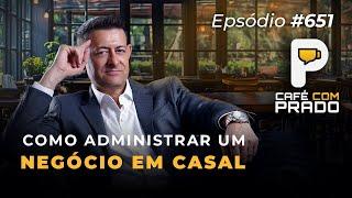 COMO ADMINISTRAR UM NEGÓCIO EM CASAL I CAFÉ COM PRADO EP651