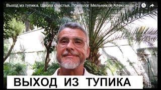 Выход из тупика.  Школа счастья. Психолог Мельников Александр Сергеевич