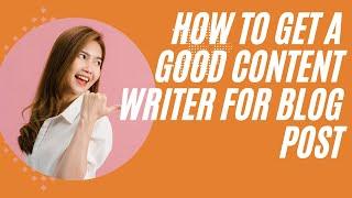 How To Get A Good Content Writer For Blog Post | Info Guide