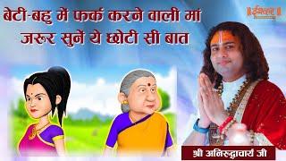 बेटी-बहु में फर्क करने वाली मां जरूर सुनें ये छोटी सी बात। श्री अनिरुद्धाचार्य जी महाराज। Ishwar TV