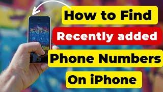 Find recently added phone numbers in iPhone