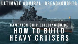 How To Build Heavy Cruisers - Campaign Ship Building Guide - Ultimate Admiral Dreadnoughts