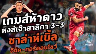 เกมสุดมันส์ระดับห้าดาว | หงส์เจ๊าสาลิกา 3-3 | ซาลาห์เบิ้ล อิซัคกอร์ดอนโชว์ | ตังกุย