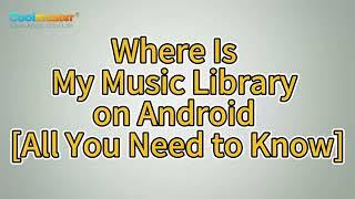 Where Is My Music Library on Android [All You Need to Know]