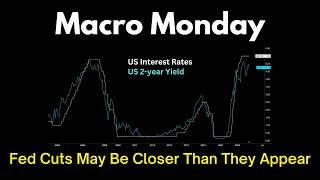 Macro Monday: Fed Cuts May Be Closer Than They Appear