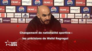 Changement de nationalité sportive : les précisions de Walid Regragui