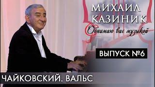 Чайковский. Вальс | Михаил Казиник | Выпуск №6 (2020)