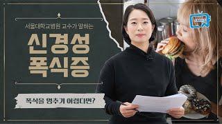 많이 먹으며 동시에 체중 증가는 피하려는 병, 신경성 폭식증. 혹시 먹방 유튜버도? | 서울대병원 최수희 교수