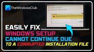 Windows Setup cannot continue due to a corrupted installation file