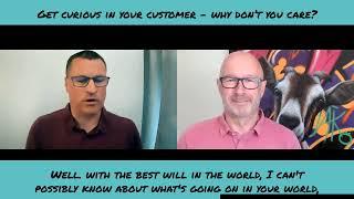 Get Curious In Your Customer - Why Don't You Care?