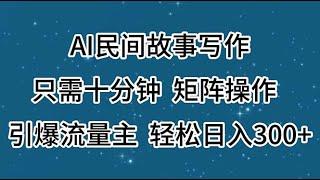 1 项目介绍及准备 AI民间故事写作，只需十分钟，矩阵操作，引爆流量主，轻松日入300+