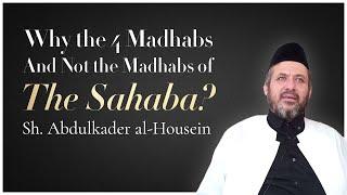 Why the 4 Madhabs and Not the Mahdhabs of the Sahaba? — Sh. Abdulkader al-Housein al-Hanafi