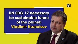 UN SDG 17 necessary for sustainable future of the planet: Vladimir Kuznetsov