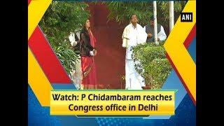 Watch: P Chidambaram reaches Congress office in Delhi - ANI News