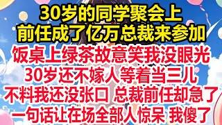 30岁的同学聚会上，前任成了亿万总裁来参加，饭桌上绿茶故意笑我没眼光，30岁还不嫁人等着当三儿，不料我还没张口总裁前任急了，一句话让在场全部人惊呆 我傻了！