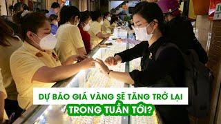 Dự báo giá vàng sẽ tăng trở lại trong tuần tới?