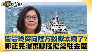 管碧玲突向陸方致歉太晚了？郭正亮曝萬噸陸艦常駐金廈 新聞大白話@tvbstalk 20240313