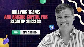 Rallying Teams and Raising Capital for Startup Success with Mark Heynen