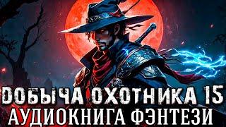ДОБЫЧА ОХОТНИКА Аудиокнига 15 | Боевое фэнтези | Длинный цикл | Фантастика