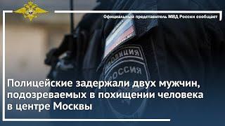 Ирина Волк: Полицейские задержали двух мужчин, подозреваемых в похищении человека в центре Москвы