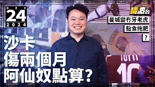 #今日GOSSIP｜沙卡傷兩個月阿仙奴點算?曼城變冇牙老虎點食拖肥?｜2024-12-24｜足球新聞／英超／阿仙奴／曼城／沙卡／史達寧／哥迪奧拿｜@WFC-HK