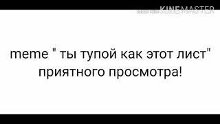 ||~meme " ты тупой как этот лист"~|| ||~Gacha life~|| {meme}