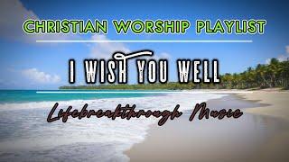 I WISH YOU WELL //LIFEBREAKTHROUGH CHRISTIAN WORSHIP PLAYLIST