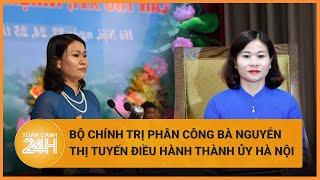 Bộ Chính trị phân công bà Nguyễn Thị Tuyến điều hành Thành ủy Hà Nội thay ông Đinh Tiến Dũng