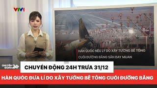 Chuyển động 24h trưa 31/12: Hàn Quốc đưa ra lí do xây tường bê tông cuối đường bay Muan