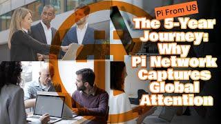 The 5 Year Journey | Why Pi Network Captures Global Attention ?