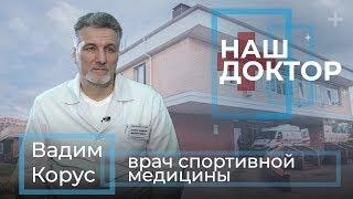 «Наш Доктор» Вадим Корус, врач спортивной медицины