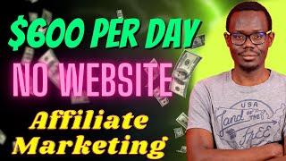 How Make $600 Per Day Affiliate Marketing Without a Website